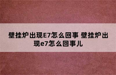 壁挂炉出现E7怎么回事 壁挂炉出现e7怎么回事儿